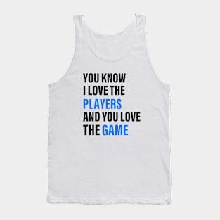 You Know I Love The Players And You Love The Game Tank Top